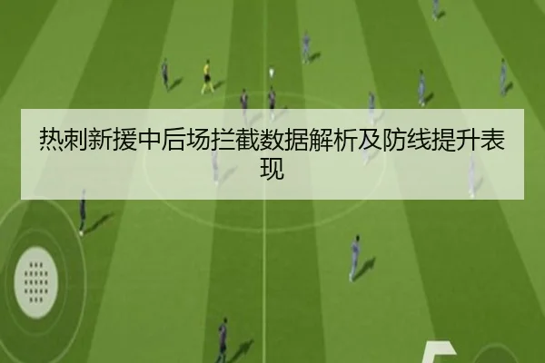 热刺新援中后场拦截数据解析及防线提升表现